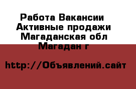 Работа Вакансии - Активные продажи. Магаданская обл.,Магадан г.